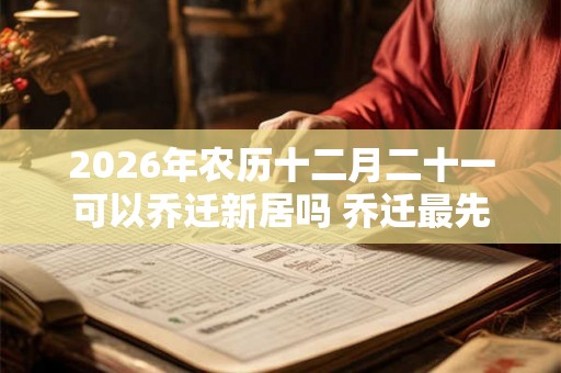 2026年农历十二月二十一可以乔迁新居吗 乔迁最先搬什么