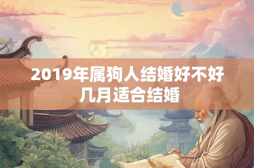 2019年属狗人结婚好不好 几月适合结婚