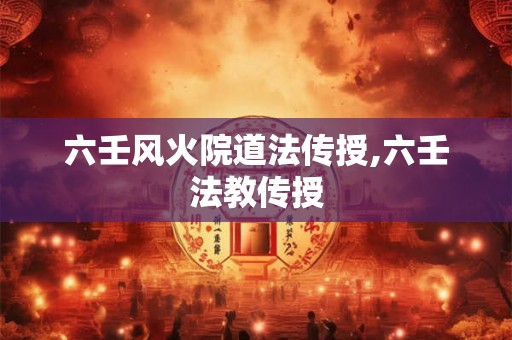 六壬风火院道法传授,六壬法教传授
