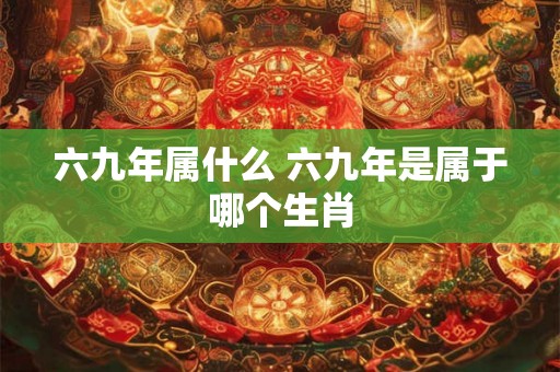 六九年属什么 六九年是属于哪个生肖