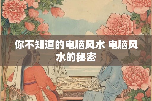 你不知道的电脑风水 电脑风水的秘密