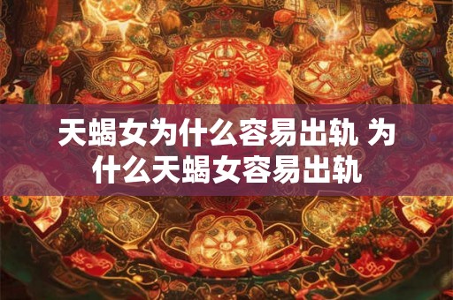 天蝎女为什么容易出轨 为什么天蝎女容易出轨