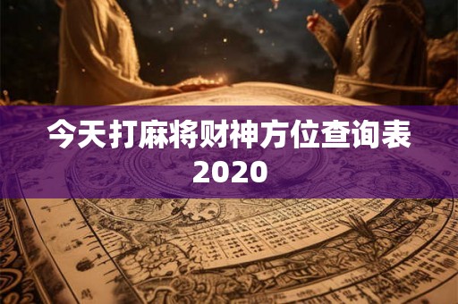 今天打麻将财神方位查询表2020