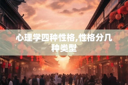 心理学四种性格,性格分几种类型