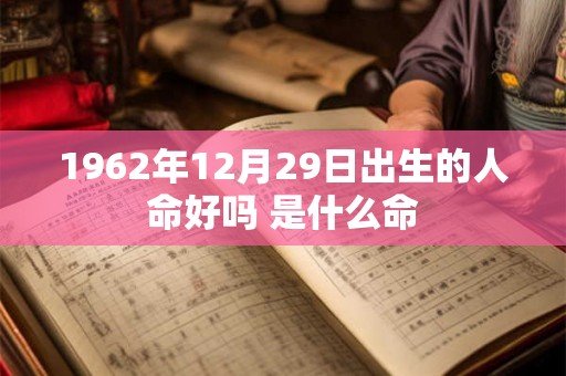 1962年12月29日出生的人命好吗 是什么命