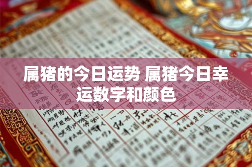 属猪的今日运势 属猪今日幸运数字和颜色