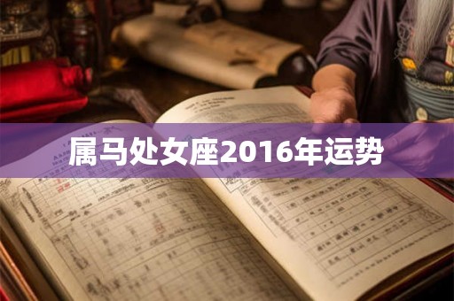 属马处女座2016年运势 属马处女座2016年运势