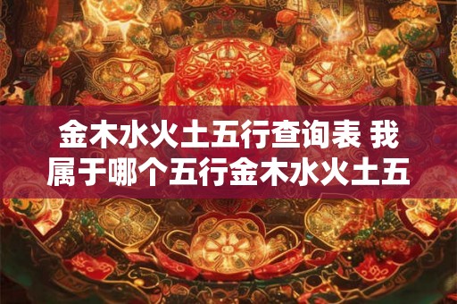 金木水火土五行查询表 我属于哪个五行金木水火土五行查询表告诉你答案