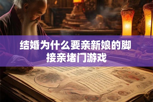 结婚为什么要亲新娘的脚 接亲堵门游戏