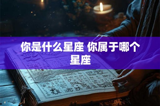 你是什么星座 你属于哪个星座