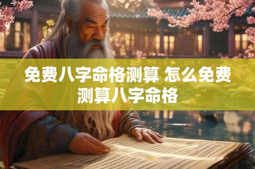 免费八字命格测算 怎么免费测算八字命格