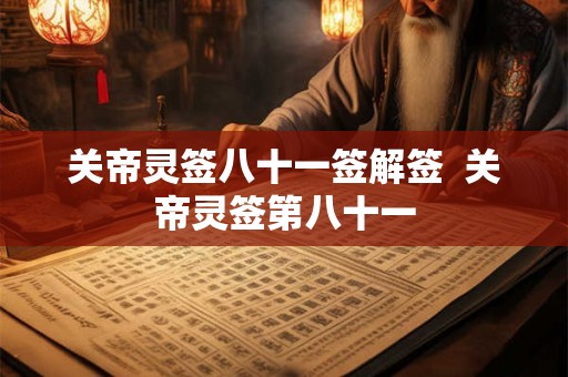 关帝灵签八十一签解签 关帝灵签第八十一 关帝灵签八十一签解签 关帝灵签第八十一
