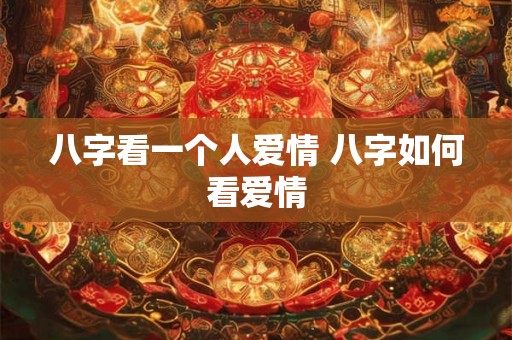 八字看一个人爱情 八字如何看爱情