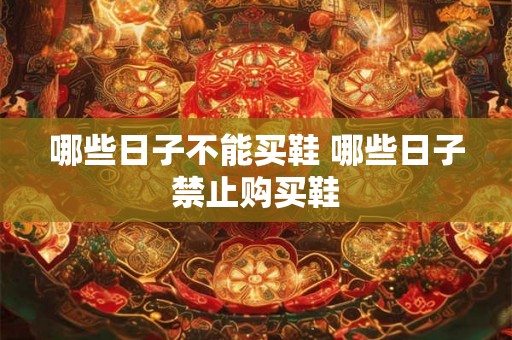 哪些日子不能买鞋 哪些日子禁止购买鞋