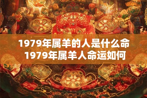 1979年属羊的人是什么命 1979年属羊人命运如何