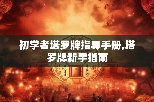初学者塔罗牌指导手册,塔罗牌新手指南