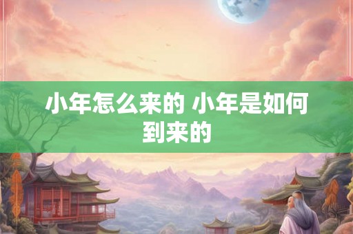 小年怎么来的 小年是如何到来的