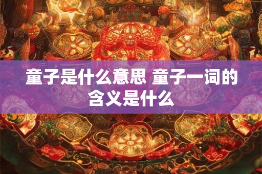 童子是什么意思 童子一词的含义是什么