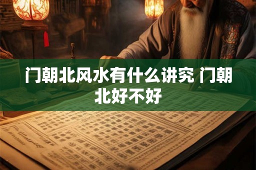 门朝北风水有什么讲究 门朝北好不好