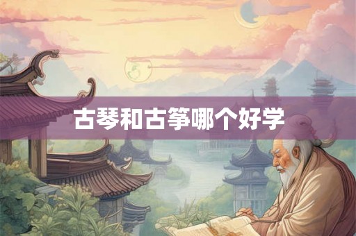古琴和古筝哪个好学