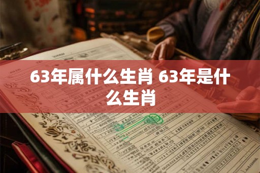 63年属什么生肖 63年是什么生肖