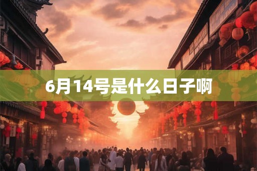 6月14号是什么日子啊