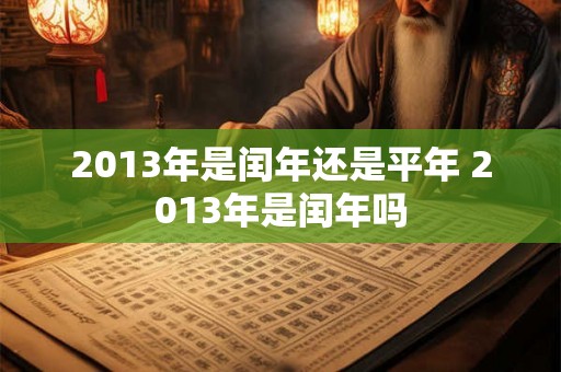 2013年是闰年还是平年 2013年是闰年吗