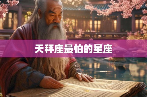 天秤座最怕的星座 天秤座最怕的星座