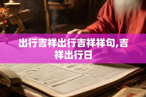出行吉祥出行吉祥祥句,吉祥出行日