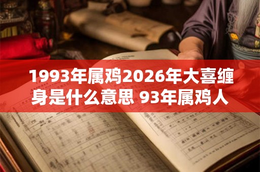 1993年属鸡2026年大喜缠身是什么意思 93年属鸡人今年喜事