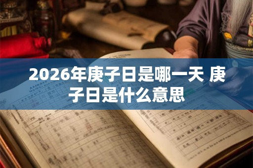 2026年庚子日是哪一天 庚子日是什么意思