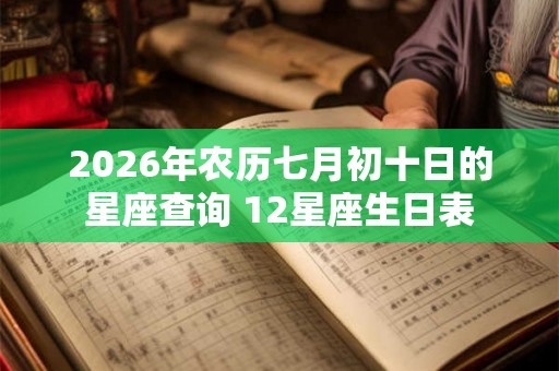 2026年农历七月初十日的星座查询 12星座生日表