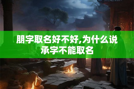朋字取名好不好,为什么说承字不能取名