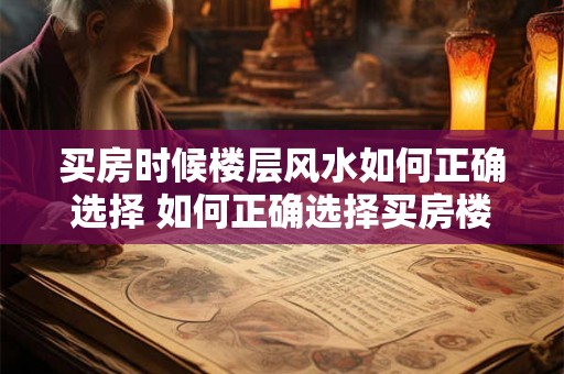 买房时候楼层风水如何正确选择 如何正确选择买房楼层风水