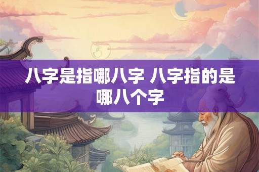 八字是指哪八字 八字指的是哪八个字