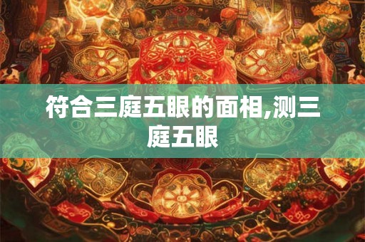 符合三庭五眼的面相,测三庭五眼