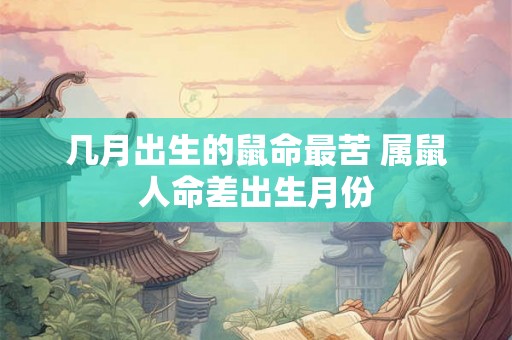 几月出生的鼠命最苦 属鼠人命差出生月份