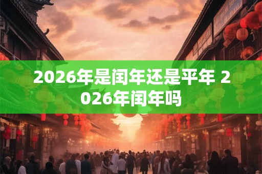 2026年是闰年还是平年 2026年闰年吗