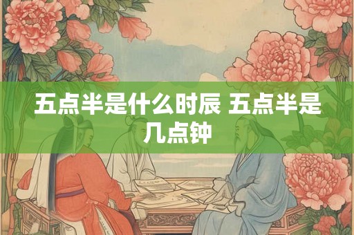 五点半是什么时辰 五点半是几点钟