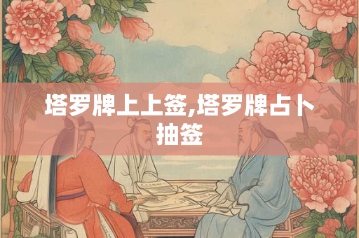 塔罗牌上上签,塔罗牌占卜抽签