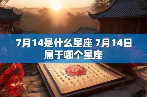 7月14是什么星座 7月14日属于哪个星座 7月14是什么星座 7月14日属于哪个星座