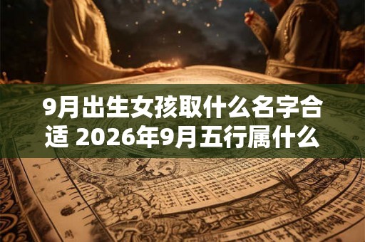 9月出生女孩取什么名字合适 2026年9月五行属什么