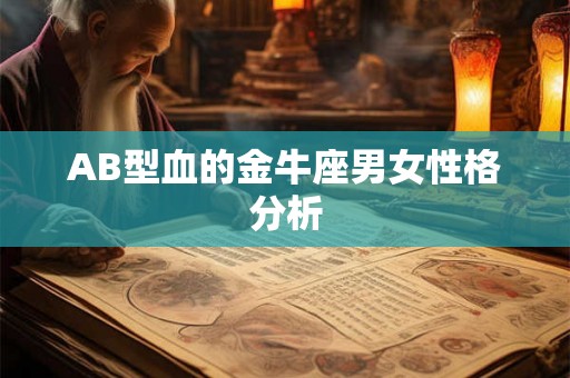 AB型血的金牛座男女性格分析 AB型血的金牛座男女性格分析