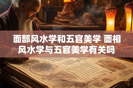 面部风水学和五官美学 面相风水学与五官美学有关吗
