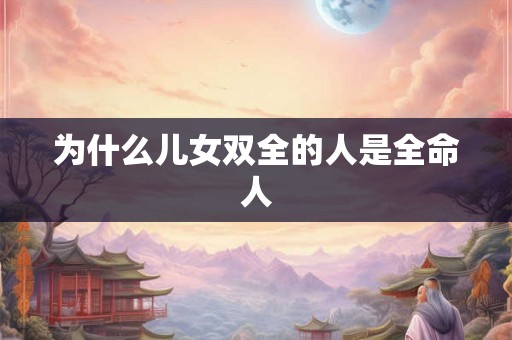 为什么儿女双全的人是全命人
