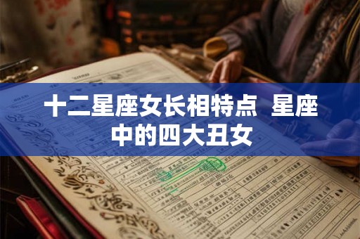 十二星座女长相特点  星座中的四大丑女