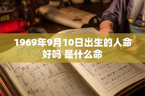 1969年9月10日出生的人命好吗 是什么命