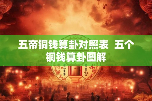 五帝铜钱算卦对照表  五个铜钱算卦图解