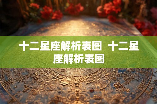 十二星座解析表图  十二星座解析表图