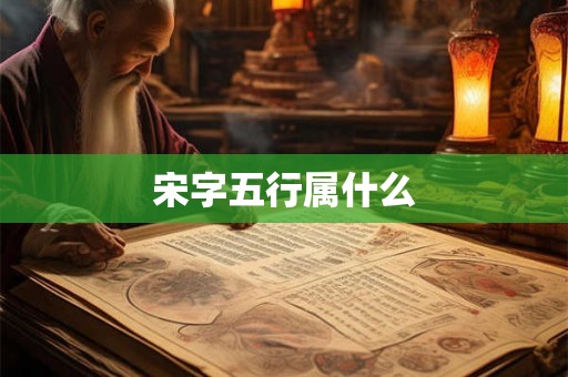 宋字五行属什么 宋字五行属什么